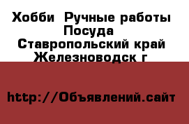 Хобби. Ручные работы Посуда. Ставропольский край,Железноводск г.